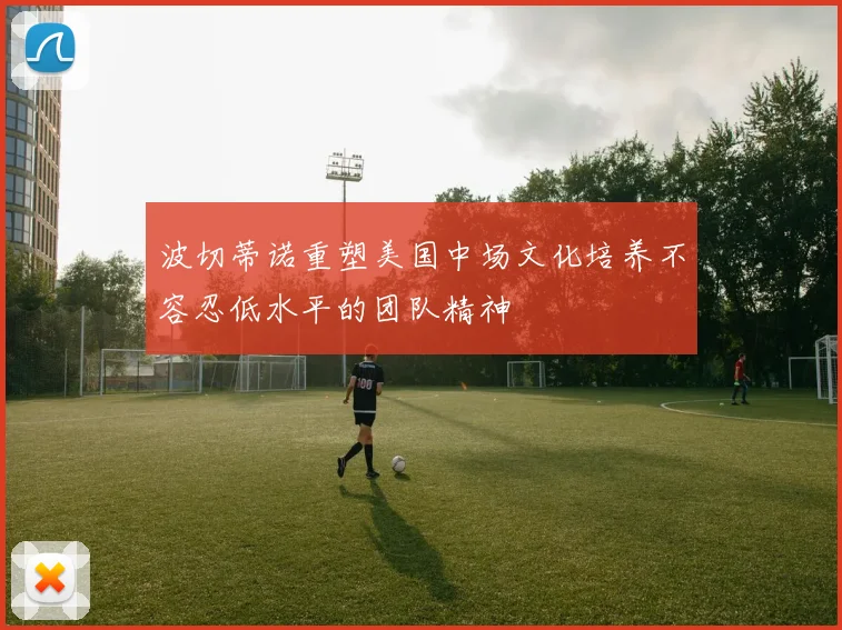 波切蒂诺重塑美国中场文化培养不容忍低水平的团队精神