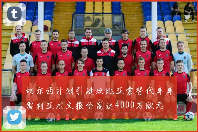 切尔西计划引进坎比亚索替代库库雷利亚尤文报价高达4000万欧元