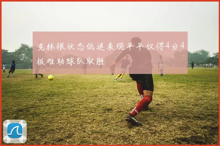 克林根状态低迷表现平平仅得4分4板难助球队取胜