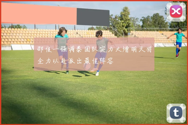 邵佳一强调泰国队实力大增明天将全力以赴派出最佳阵容