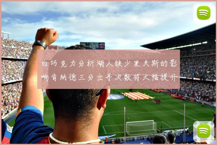 白巧克力分析湖人缺少里夫斯的影响肯纳德三分出手次数将大幅提升