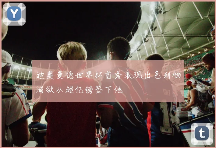 迪奥曼德世界杯首秀表现出色利物浦欲以超亿镑签下他