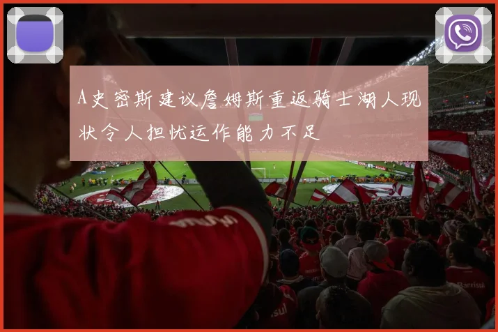 A史密斯建议詹姆斯重返骑士湖人现状令人担忧运作能力不足